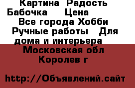 Картина “Радость (Бабочка)“ › Цена ­ 3 500 - Все города Хобби. Ручные работы » Для дома и интерьера   . Московская обл.,Королев г.